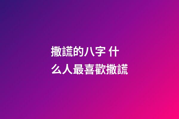 撒謊的八字 什么人最喜歡撒謊